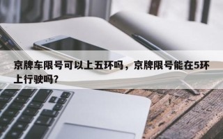 京牌车限号可以上五环吗，京牌限号能在5环上行驶吗？