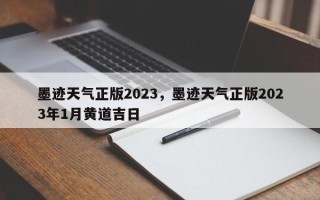 墨迹天气正版2023，墨迹天气正版2023年1月黄道吉日