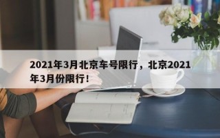 2021年3月北京车号限行，北京2021年3月份限行！