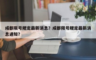 成都限号规定最新消息？成都限号规定最新消息通知？