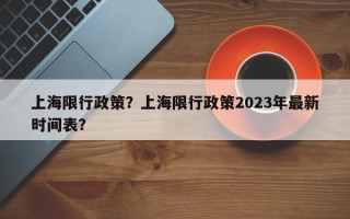 上海限行政策？上海限行政策2023年最新时间表？