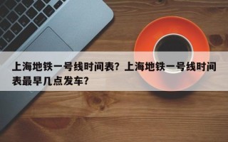 上海地铁一号线时间表？上海地铁一号线时间表最早几点发车？