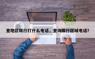 查地区限行打什么电话，查询限行区域电话？