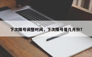 下次限号调整时间，下次限号是几月份?