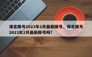 保定限号2023年2月最新限号，保定限号2023年2月最新限号吗？