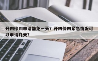 开四停四申请豁免一天？开四停四紧急情况可以申请几天？