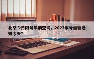 北京今日限号车辆查询，2023限号最新通知今天？