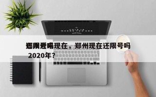 郑州近来
还限号吗现在，郑州现在还限号吗 2020年？