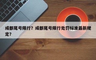 成都尾号限行？成都尾号限行处罚标准最新规定？