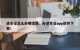 进京证怎么办理流程，办进京证app软件下载！