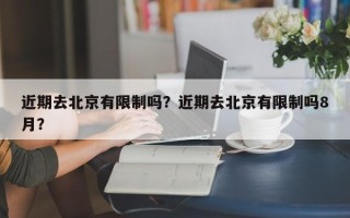 近期去北京有限制吗？近期去北京有限制吗8月？