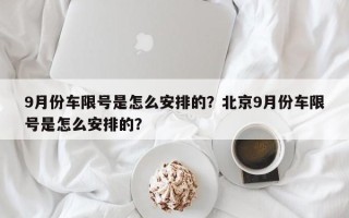 9月份车限号是怎么安排的？北京9月份车限号是怎么安排的？