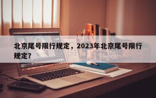 北京尾号限行规定，2023年北京尾号限行规定？