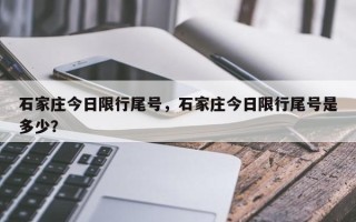 石家庄今日限行尾号，石家庄今日限行尾号是多少？