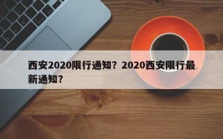 西安2020限行通知？2020西安限行最新通知？