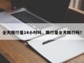 全天限行是24小时吗，限行是全天限行吗？