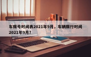 车限号时间表2021年9月，车辆限行时间2021年9月？