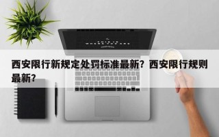 西安限行新规定处罚标准最新？西安限行规则最新？