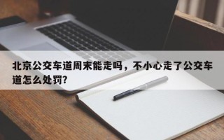 北京公交车道周末能走吗，不小心走了公交车道怎么处罚？