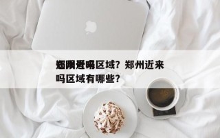 郑州近来
还限号吗区域？郑州近来
还限号吗区域有哪些？