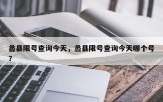 蠡县限号查询今天，蠡县限号查询今天哪个号？