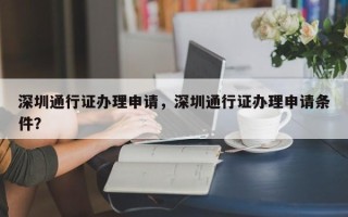 深圳通行证办理申请，深圳通行证办理申请条件？