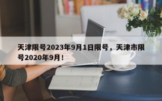 天津限号2023年9月1日限号，天津市限号2020年9月！