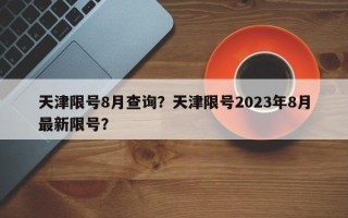 天津限号8月查询？天津限号2023年8月最新限号？