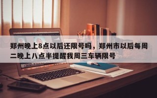 郑州晚上8点以后还限号吗，郑州市以后每周二晚上八点半提醒我周三车辆限号