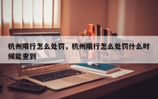 杭州限行怎么处罚，杭州限行怎么处罚什么时候能查到