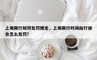 上海限行如何处罚规定，上海限行时间段行驶会怎么处罚？