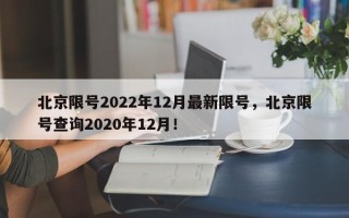 北京限号2022年12月最新限号，北京限号查询2020年12月！