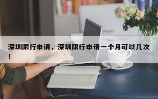 深圳限行申请，深圳限行申请一个月可以几次！