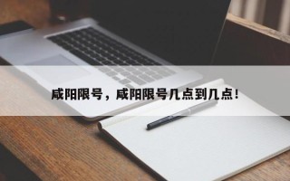 咸阳限号，咸阳限号几点到几点！