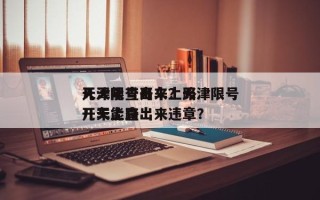 天津限号开车上路
几天能查出来？天津限号开车上路
几天能查出来违章？