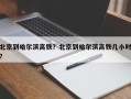 北京到哈尔滨高铁？北京到哈尔滨高铁几小时？