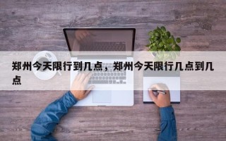 郑州今天限行到几点，郑州今天限行几点到几点