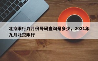 北京限行九月份号码查询是多少，2021年九月北京限行