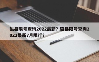 磁县限号查询2022最新？磁县限号查询2022最新7月限行？