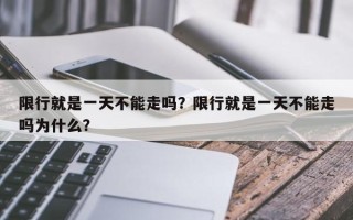 限行就是一天不能走吗？限行就是一天不能走吗为什么？