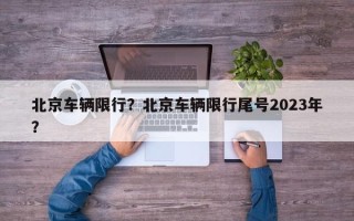 北京车辆限行？北京车辆限行尾号2023年？