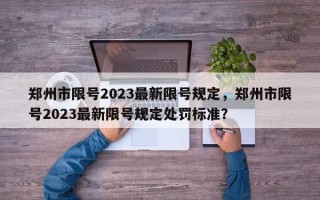 郑州市限号2023最新限号规定，郑州市限号2023最新限号规定处罚标准？