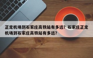 正定机场到石家庄高铁站有多远？石家庄正定机场到石家庄高铁站有多远？