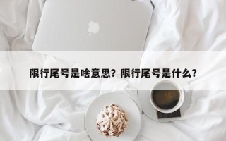 限行尾号是啥意思？限行尾号是什么？