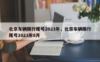 北京车辆限行尾号2023年，北京车辆限行尾号2023年8月