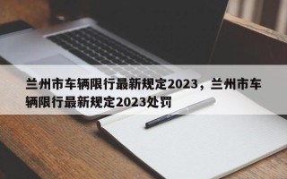 兰州市车辆限行最新规定2023，兰州市车辆限行最新规定2023处罚