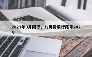 2023年9月限行，九月份限行尾号2023！