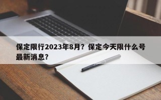 保定限行2023年8月？保定今天限什么号最新消息？