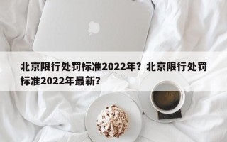 北京限行处罚标准2022年？北京限行处罚标准2022年最新？