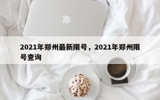 2021年郑州最新限号，2021年郑州限号查询